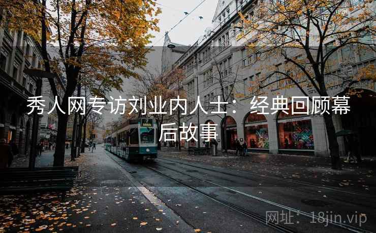 秀人网专访刘业内人士：经典回顾幕后故事
