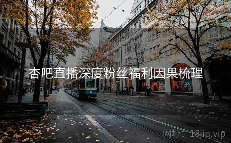 杏吧直播深度粉丝福利因果梳理