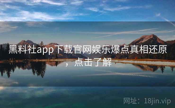 黑料社app下载官网娱乐爆点真相还原,点击了解 黑料社app下载官网娱乐爆点真相还原,点击了解