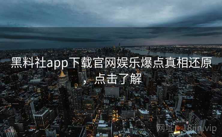 黑料社app下载官网娱乐爆点真相还原,点击了解 黑料社app下载官网娱乐爆点真相还原,点击了解