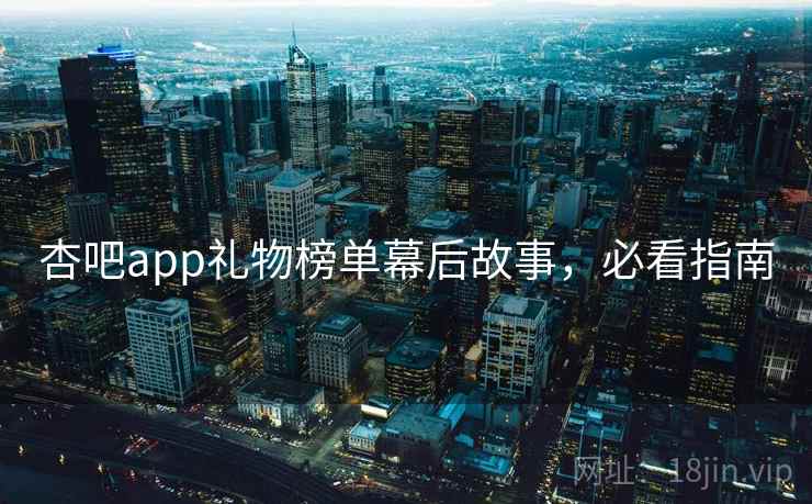 杏吧app礼物榜单幕后故事，必看指南