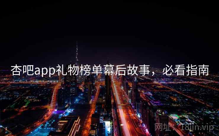 杏吧app礼物榜单幕后故事,必看指南 杏吧app礼物榜单幕后故事,必看指南