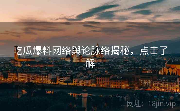 吃瓜爆料网络舆论脉络揭秘,点击了解 吃瓜爆料网络舆论脉络揭秘,点击了解