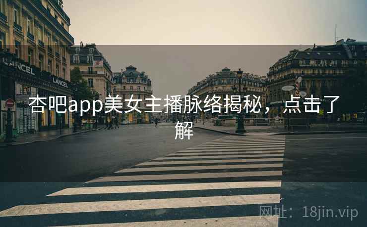 杏吧app美女主播脉络揭秘,点击了解 杏吧app美女主播脉络揭秘,点击了解