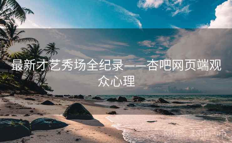 最新才艺秀场全纪录——杏吧网页端观众心理 最新才艺秀场全纪录——杏吧网页端观众心理