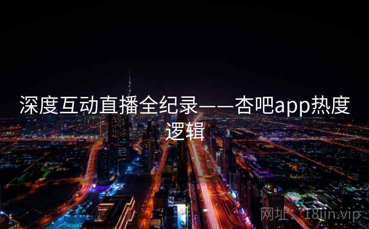 深度互动直播全纪录——杏吧app热度逻辑