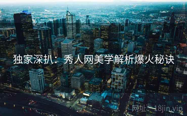 独家深扒：秀人网美学解析爆火秘诀