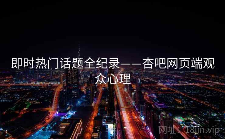 即时热门话题全纪录——杏吧网页端观众心理 即时热门话题全纪录——杏吧网页端观众心理